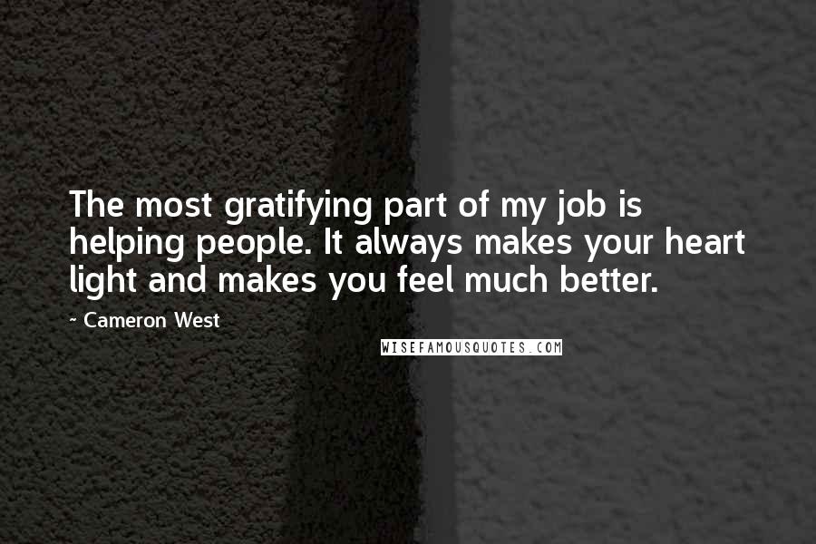 Cameron West Quotes: The most gratifying part of my job is helping people. It always makes your heart light and makes you feel much better.