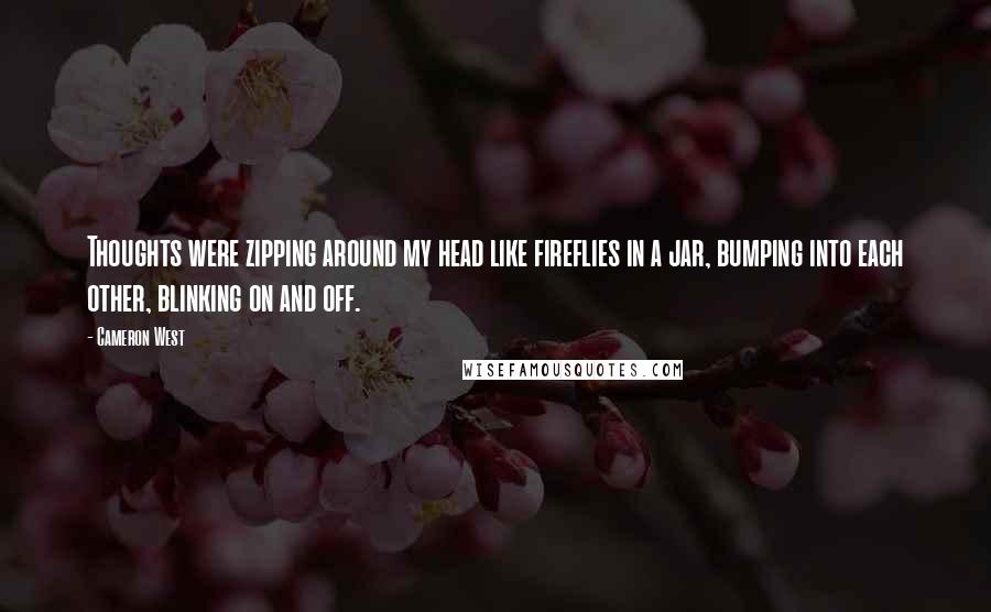 Cameron West Quotes: Thoughts were zipping around my head like fireflies in a jar, bumping into each other, blinking on and off.