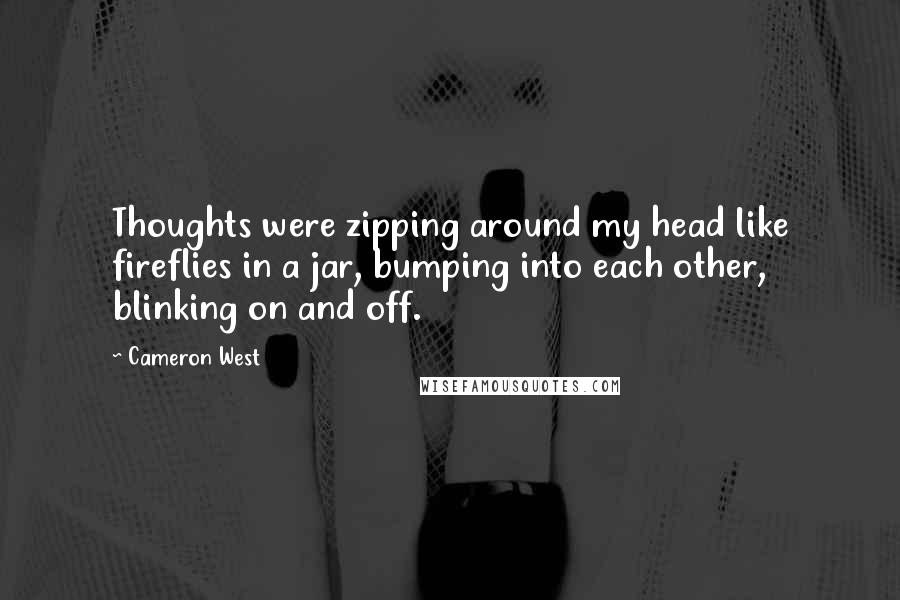 Cameron West Quotes: Thoughts were zipping around my head like fireflies in a jar, bumping into each other, blinking on and off.