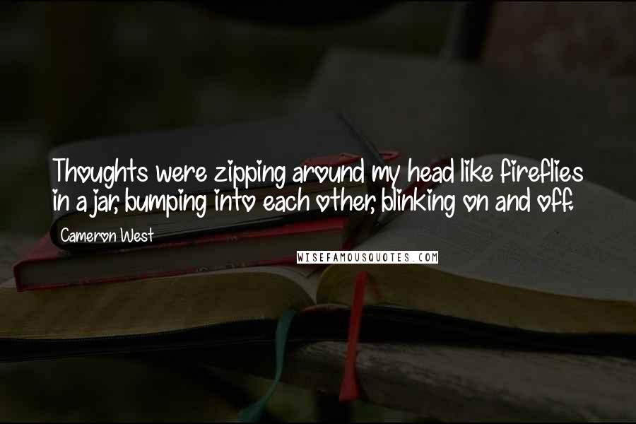 Cameron West Quotes: Thoughts were zipping around my head like fireflies in a jar, bumping into each other, blinking on and off.