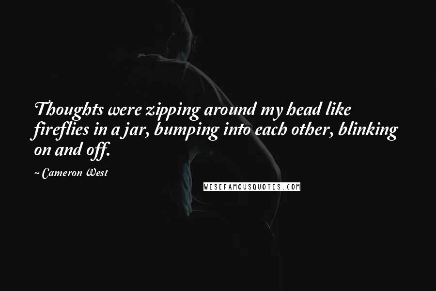 Cameron West Quotes: Thoughts were zipping around my head like fireflies in a jar, bumping into each other, blinking on and off.