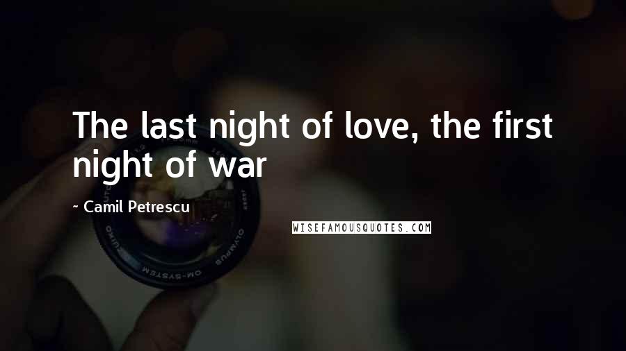 Camil Petrescu Quotes: The last night of love, the first night of war