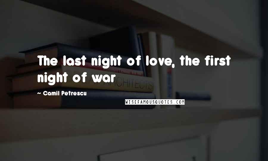 Camil Petrescu Quotes: The last night of love, the first night of war