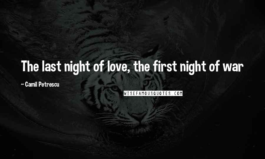 Camil Petrescu Quotes: The last night of love, the first night of war