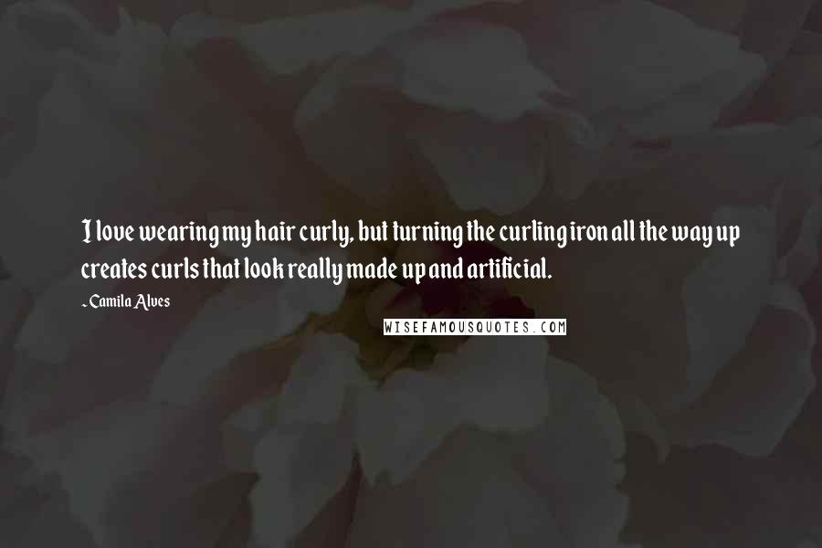 Camila Alves Quotes: I love wearing my hair curly, but turning the curling iron all the way up creates curls that look really made up and artificial.