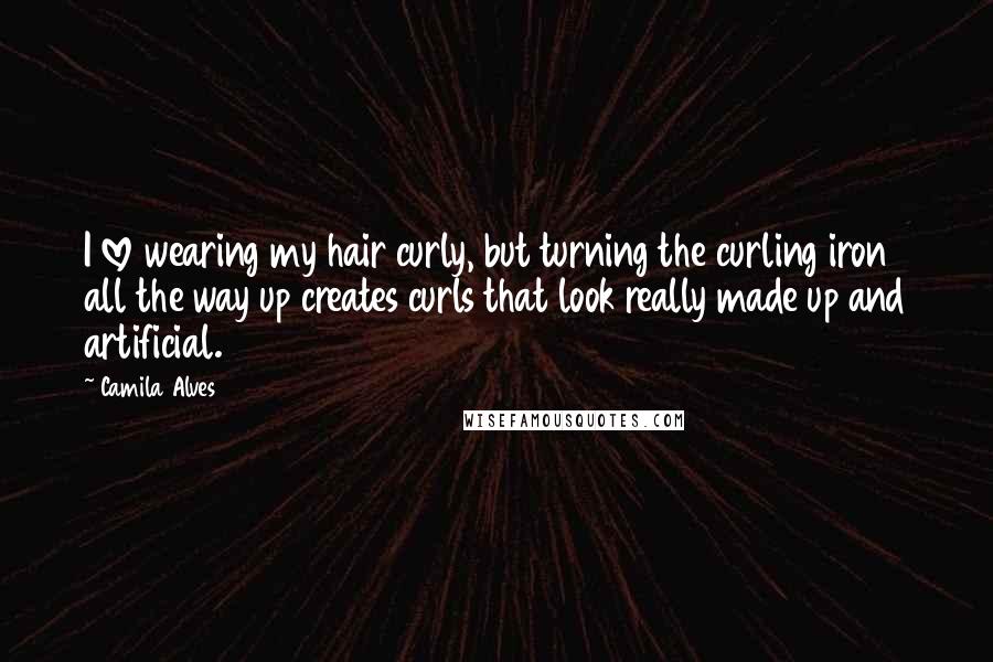 Camila Alves Quotes: I love wearing my hair curly, but turning the curling iron all the way up creates curls that look really made up and artificial.