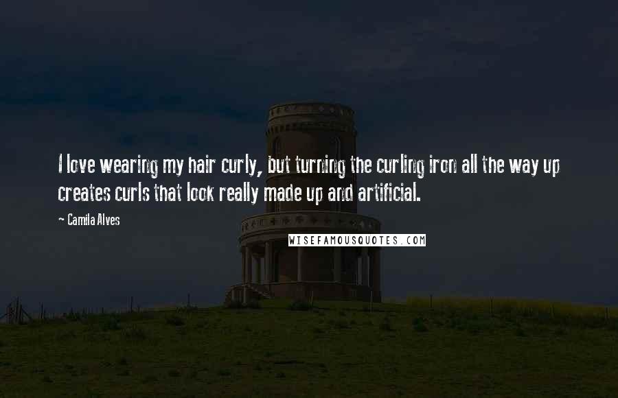 Camila Alves Quotes: I love wearing my hair curly, but turning the curling iron all the way up creates curls that look really made up and artificial.