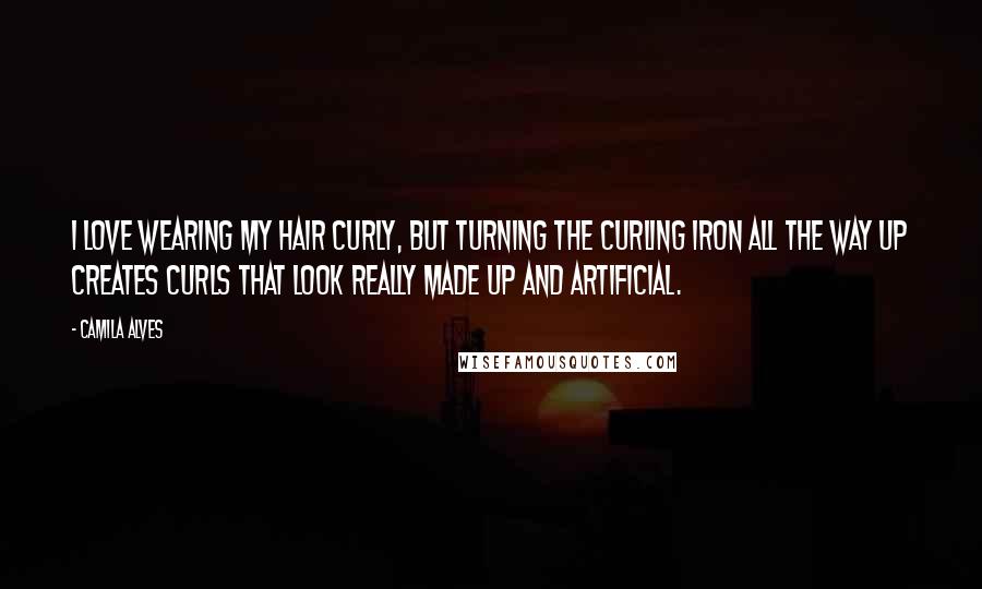 Camila Alves Quotes: I love wearing my hair curly, but turning the curling iron all the way up creates curls that look really made up and artificial.