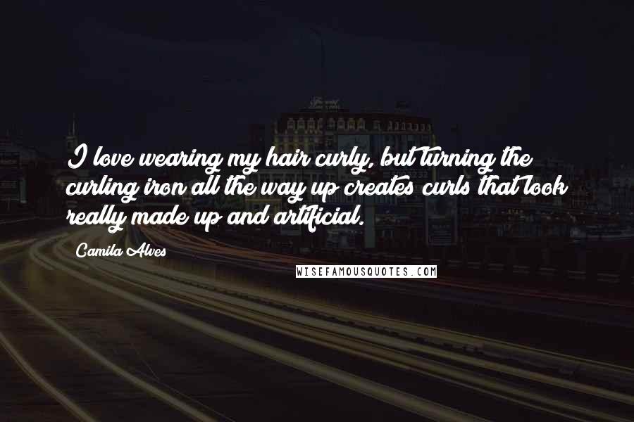 Camila Alves Quotes: I love wearing my hair curly, but turning the curling iron all the way up creates curls that look really made up and artificial.