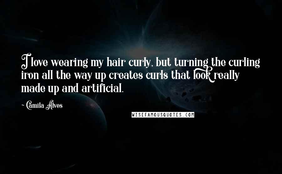 Camila Alves Quotes: I love wearing my hair curly, but turning the curling iron all the way up creates curls that look really made up and artificial.