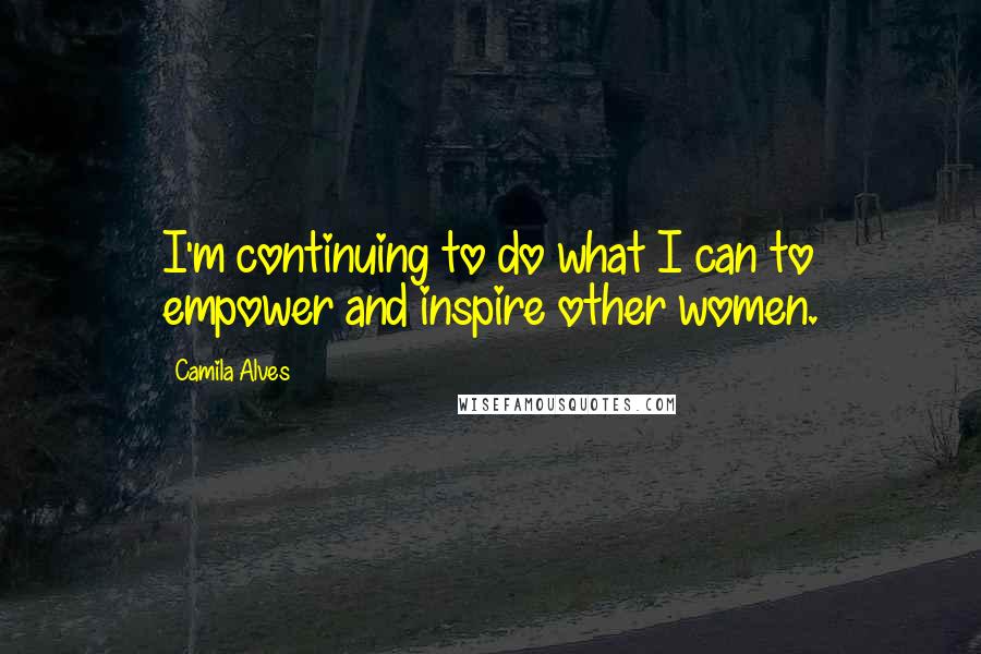 Camila Alves Quotes: I'm continuing to do what I can to empower and inspire other women.