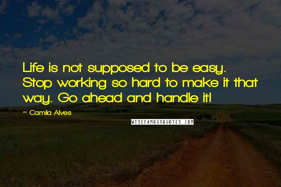 Camila Alves Quotes: Life is not supposed to be easy. Stop working so hard to make it that way. Go ahead and handle it!