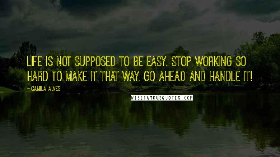 Camila Alves Quotes: Life is not supposed to be easy. Stop working so hard to make it that way. Go ahead and handle it!