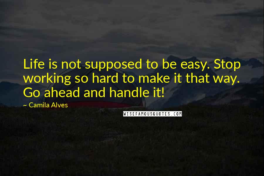 Camila Alves Quotes: Life is not supposed to be easy. Stop working so hard to make it that way. Go ahead and handle it!