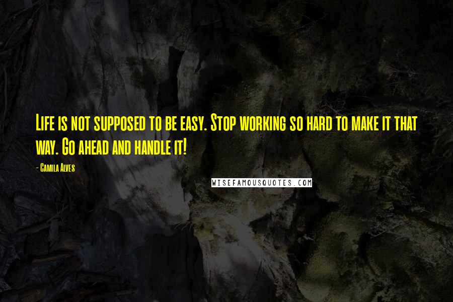 Camila Alves Quotes: Life is not supposed to be easy. Stop working so hard to make it that way. Go ahead and handle it!