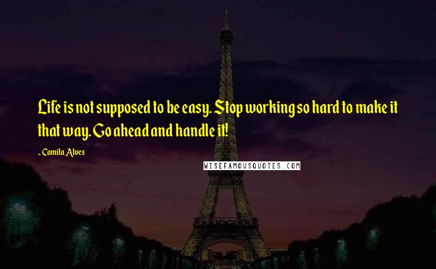 Camila Alves Quotes: Life is not supposed to be easy. Stop working so hard to make it that way. Go ahead and handle it!