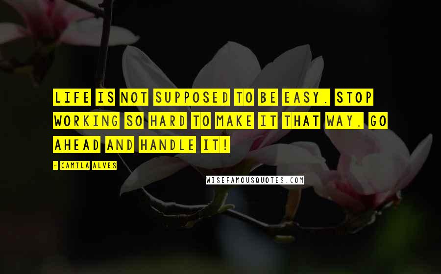 Camila Alves Quotes: Life is not supposed to be easy. Stop working so hard to make it that way. Go ahead and handle it!