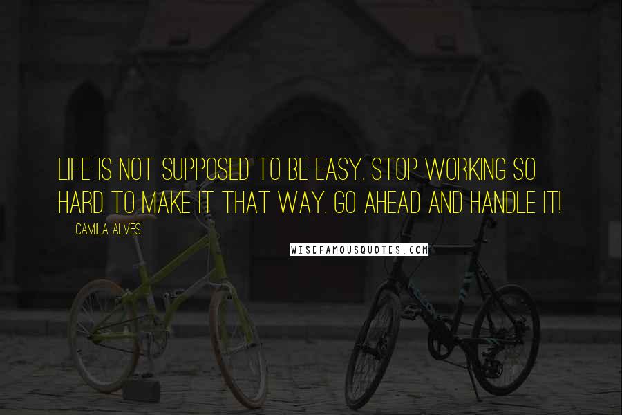 Camila Alves Quotes: Life is not supposed to be easy. Stop working so hard to make it that way. Go ahead and handle it!