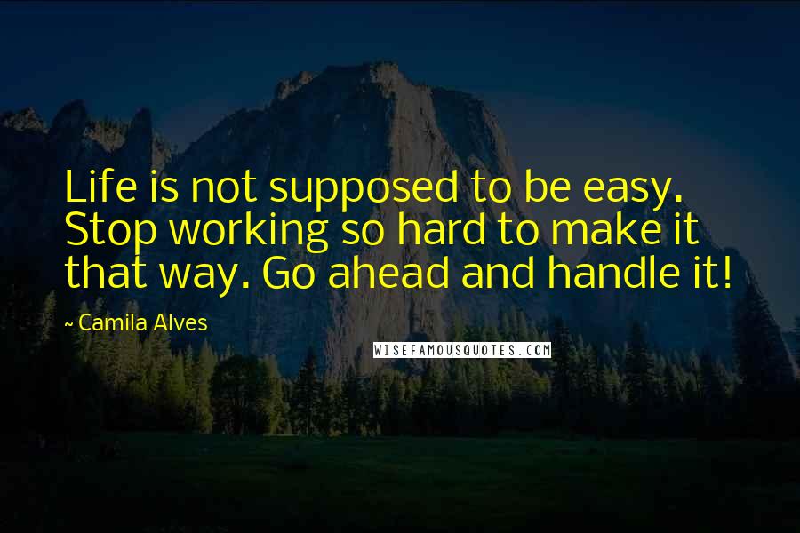 Camila Alves Quotes: Life is not supposed to be easy. Stop working so hard to make it that way. Go ahead and handle it!