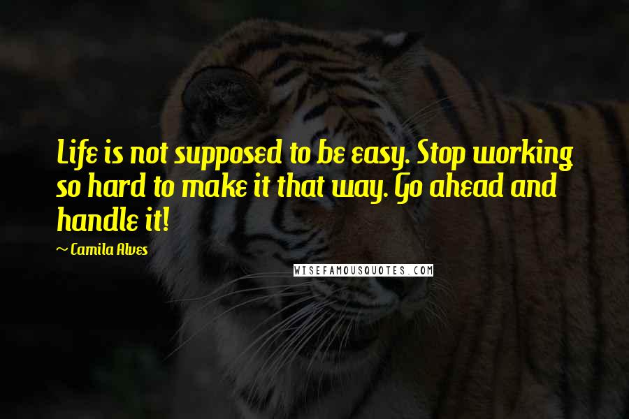 Camila Alves Quotes: Life is not supposed to be easy. Stop working so hard to make it that way. Go ahead and handle it!