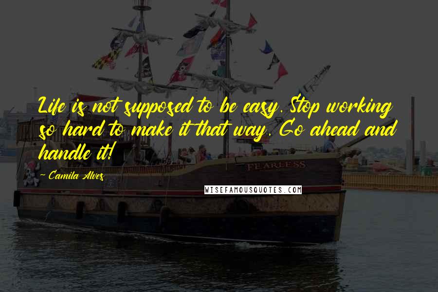 Camila Alves Quotes: Life is not supposed to be easy. Stop working so hard to make it that way. Go ahead and handle it!