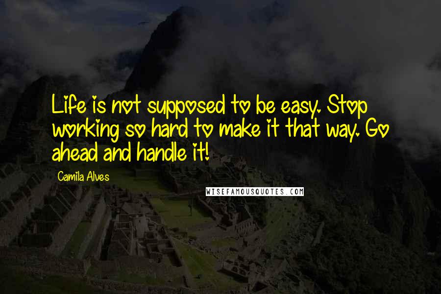 Camila Alves Quotes: Life is not supposed to be easy. Stop working so hard to make it that way. Go ahead and handle it!