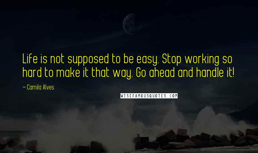 Camila Alves Quotes: Life is not supposed to be easy. Stop working so hard to make it that way. Go ahead and handle it!