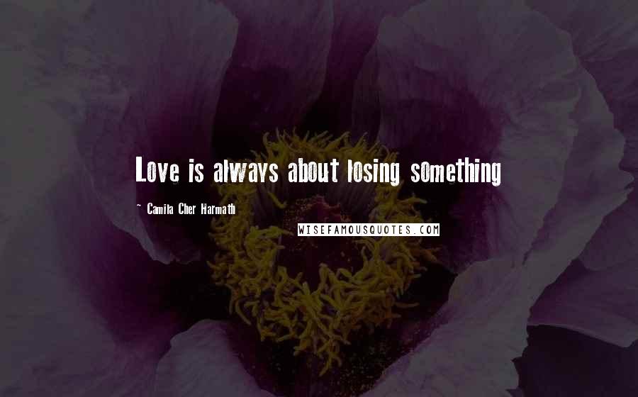 Camila Cher Harmath Quotes: Love is always about losing something