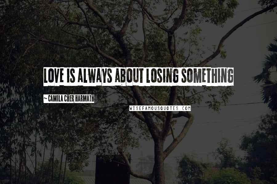 Camila Cher Harmath Quotes: Love is always about losing something