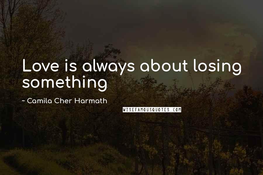 Camila Cher Harmath Quotes: Love is always about losing something