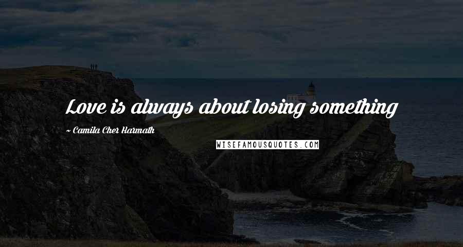 Camila Cher Harmath Quotes: Love is always about losing something