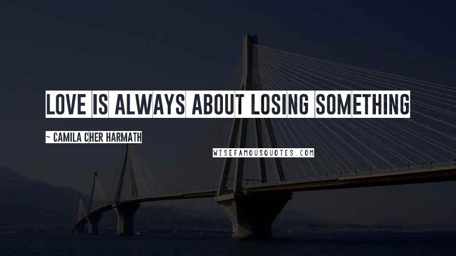 Camila Cher Harmath Quotes: Love is always about losing something