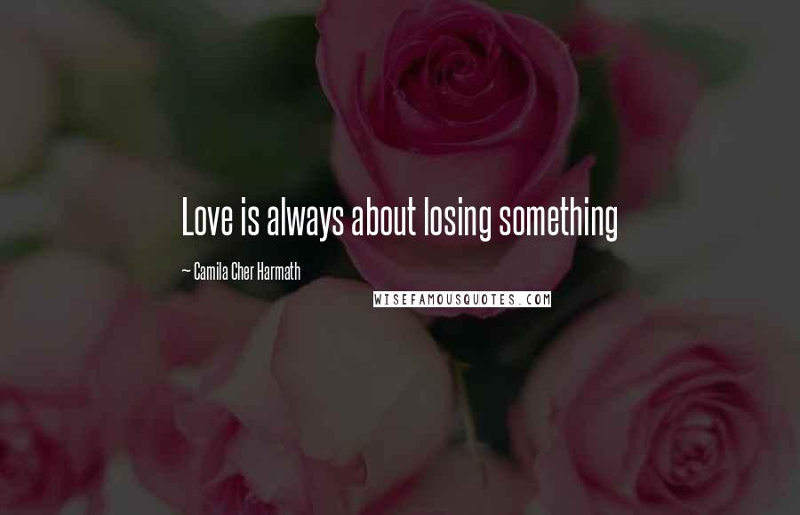 Camila Cher Harmath Quotes: Love is always about losing something