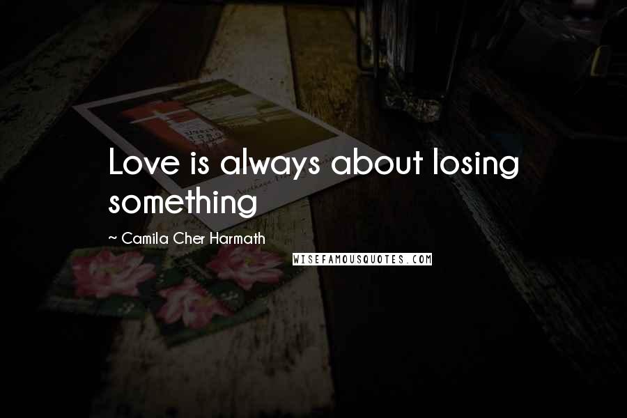 Camila Cher Harmath Quotes: Love is always about losing something