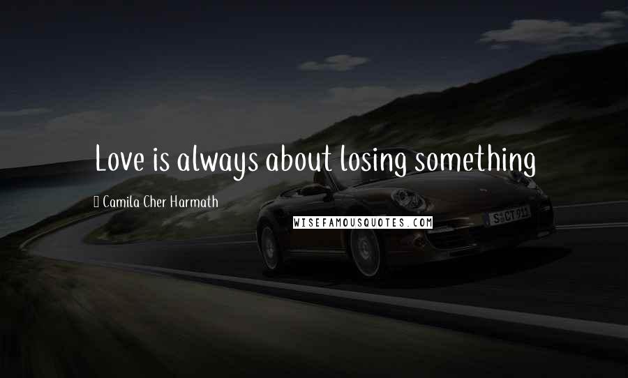 Camila Cher Harmath Quotes: Love is always about losing something