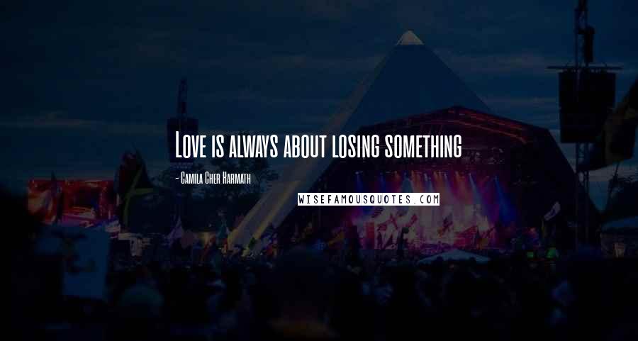 Camila Cher Harmath Quotes: Love is always about losing something