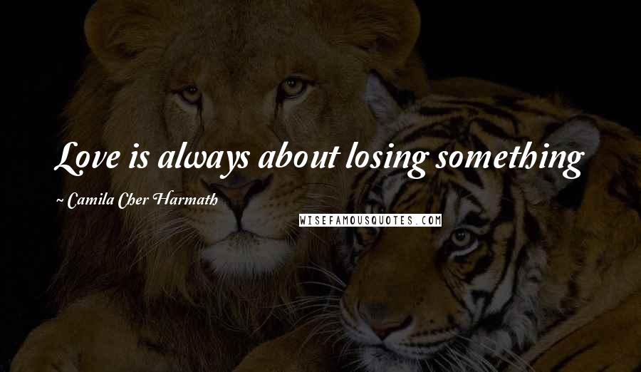 Camila Cher Harmath Quotes: Love is always about losing something