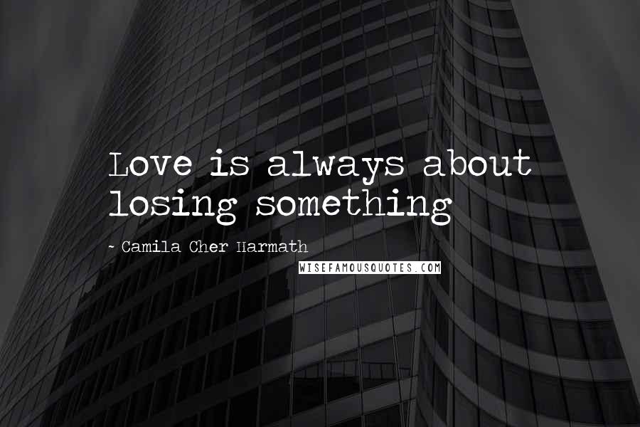 Camila Cher Harmath Quotes: Love is always about losing something