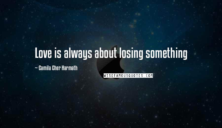 Camila Cher Harmath Quotes: Love is always about losing something