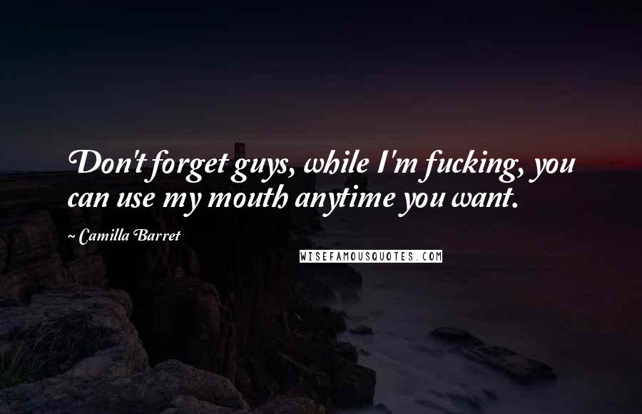 Camilla Barret Quotes: Don't forget guys, while I'm fucking, you can use my mouth anytime you want.