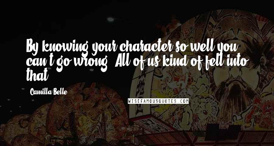 Camilla Belle Quotes: By knowing your character so well you can't go wrong. All of us kind of fell into that.