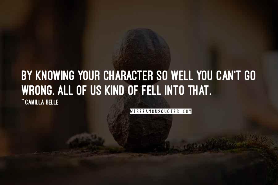 Camilla Belle Quotes: By knowing your character so well you can't go wrong. All of us kind of fell into that.