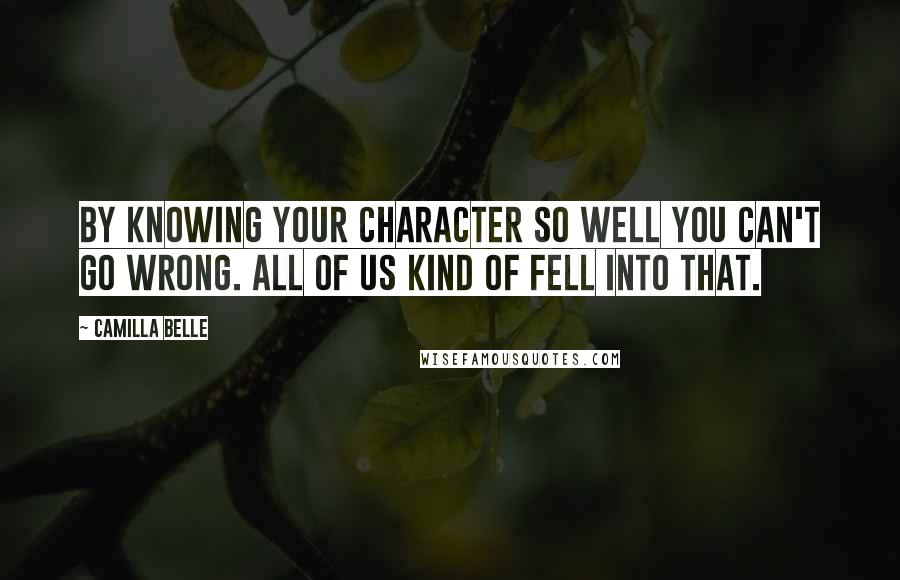 Camilla Belle Quotes: By knowing your character so well you can't go wrong. All of us kind of fell into that.