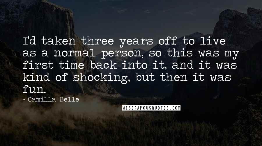 Camilla Belle Quotes: I'd taken three years off to live as a normal person, so this was my first time back into it, and it was kind of shocking, but then it was fun.