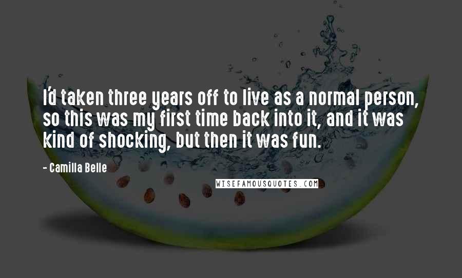 Camilla Belle Quotes: I'd taken three years off to live as a normal person, so this was my first time back into it, and it was kind of shocking, but then it was fun.