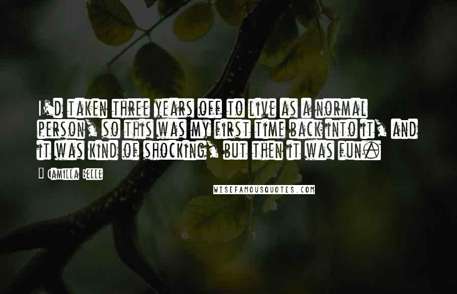 Camilla Belle Quotes: I'd taken three years off to live as a normal person, so this was my first time back into it, and it was kind of shocking, but then it was fun.