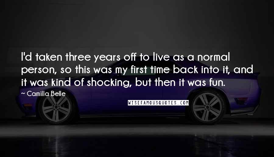 Camilla Belle Quotes: I'd taken three years off to live as a normal person, so this was my first time back into it, and it was kind of shocking, but then it was fun.