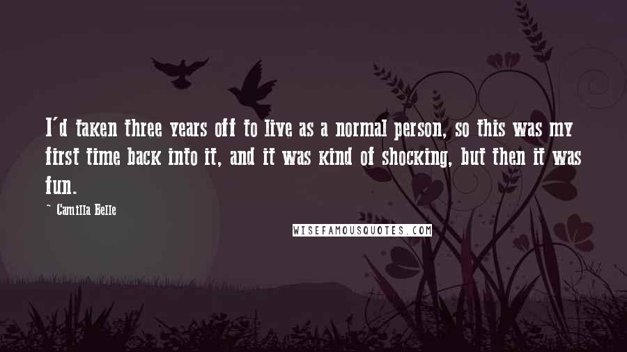 Camilla Belle Quotes: I'd taken three years off to live as a normal person, so this was my first time back into it, and it was kind of shocking, but then it was fun.