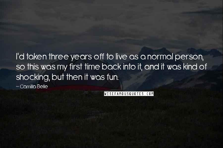 Camilla Belle Quotes: I'd taken three years off to live as a normal person, so this was my first time back into it, and it was kind of shocking, but then it was fun.