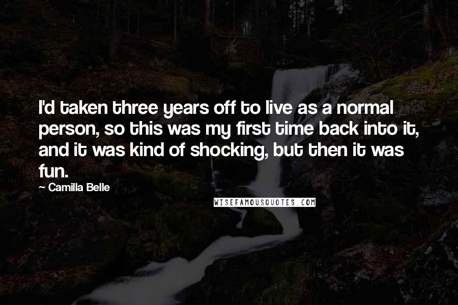 Camilla Belle Quotes: I'd taken three years off to live as a normal person, so this was my first time back into it, and it was kind of shocking, but then it was fun.